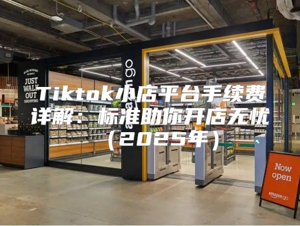 Tiktok小店平台手续费详解：标准助你开店无忧2025年