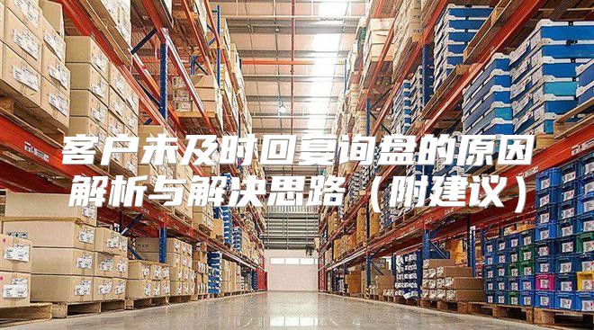 客户未及时回复询盘的原因解析与解决思路附建议