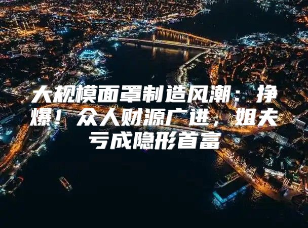 大规模面罩制造风潮：挣爆！众人财源广进，姐夫亏成隐形首富