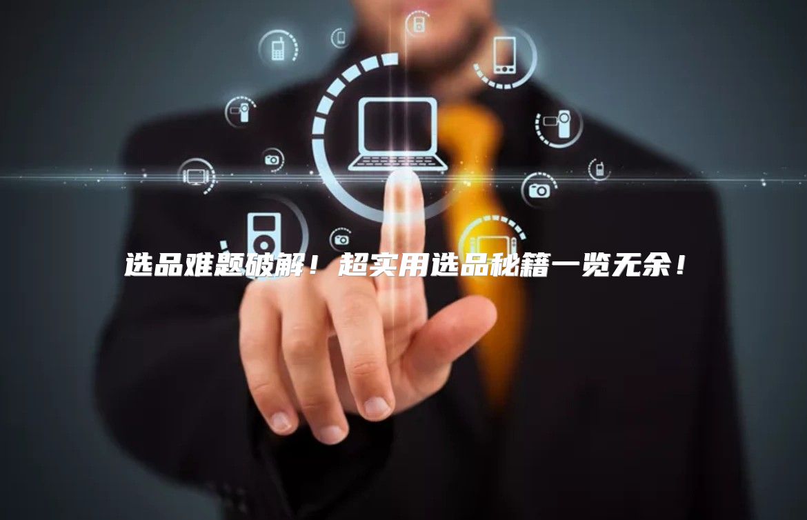 选品难题破解！超实用选品秘籍一览无余！