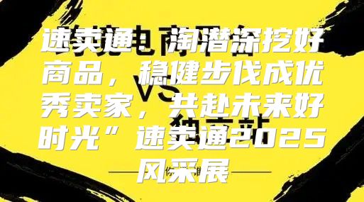 速卖通：淘潜深挖好商品，稳健步伐成优秀卖家，共赴未来好时光”速卖通2025风采展