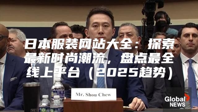 日本服装网站大全：探索最新时尚潮流，盘点最全线上平台2025趋势
