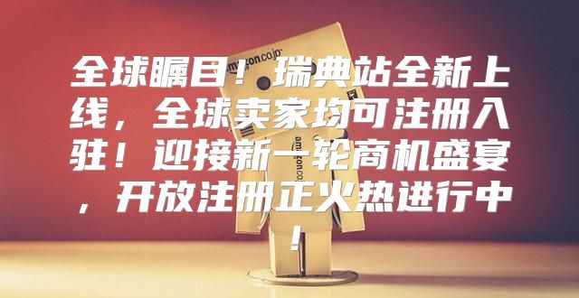 全球瞩目！瑞典站全新上线，全球卖家均可注册入驻！迎接新一轮商机盛宴，开放注册正火热进行中！