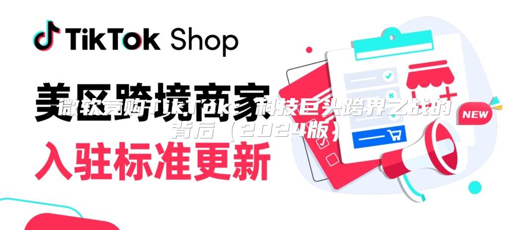 微软竞购TikTok：科技巨头跨界之战的背后2025版