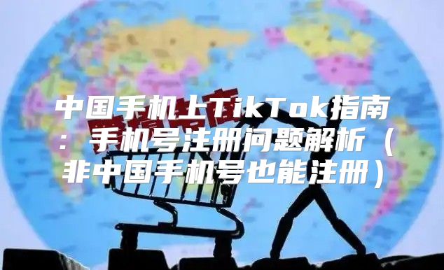 中国手机上TikTok指南：手机号注册问题解析非中国手机号也能注册