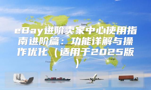 eBay进阶卖家中心使用指南进阶篇：功能详解与操作优化适用于2025版