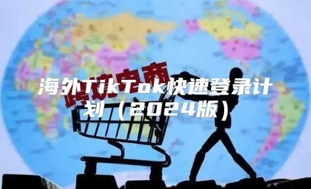 海外TikTok快速登录计划2025版