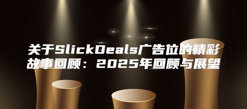 关于SlickDeals广告位的精彩故事回顾：2025年回顾与展望