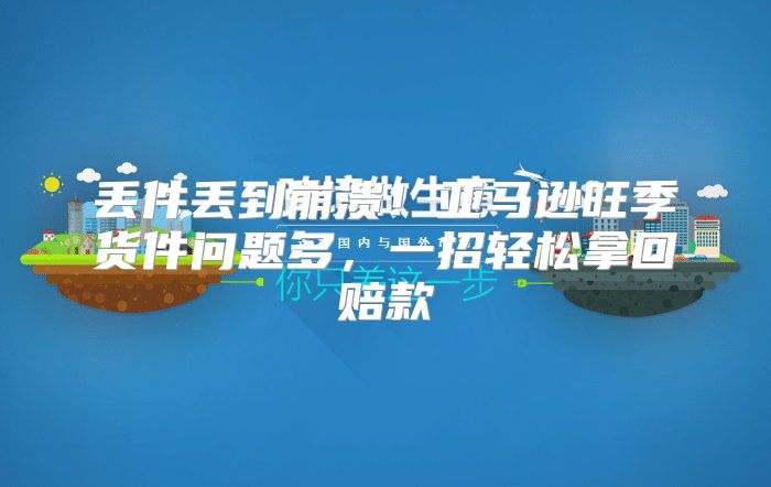 丢件丢到崩溃！亚马逊旺季货件问题多，一招轻松拿回赔款