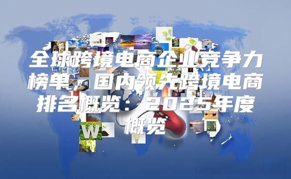 全球跨境电商企业竞争力榜单，国内领先跨境电商排名概览：2025年度概览