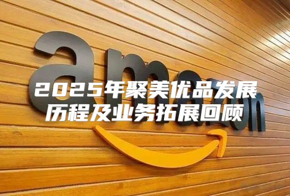 2025年聚美优品发展历程及业务拓展回顾
