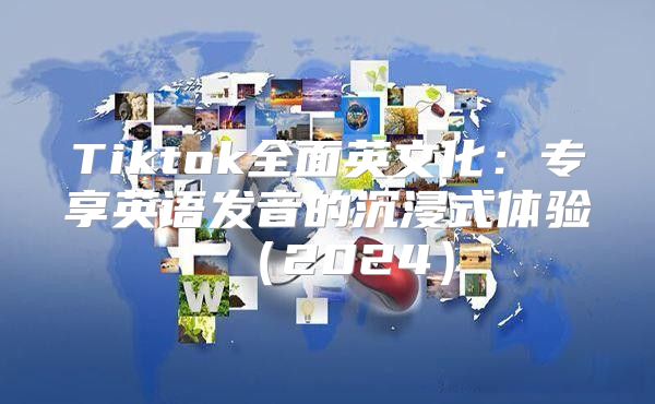 Tiktok全面英文化：专享英语发音的沉浸式体验2025