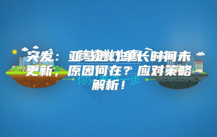 突发：亚马逊订单长时间未更新，原因何在？应对策略解析！