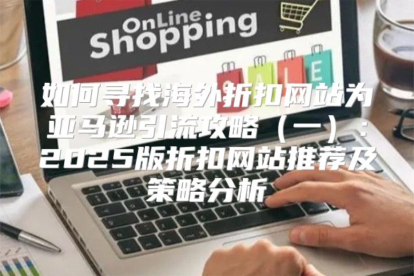 如何寻找海外折扣网站为亚马逊引流攻略一：2025版折扣网站推荐及策略分析