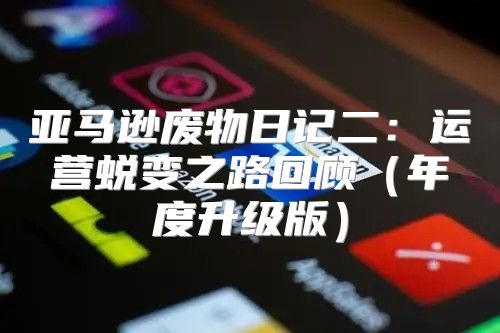 亚马逊废物日记二：运营蜕变之路回顾年度升级版