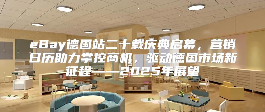 eBay德国站二十载庆典启幕，营销日历助力掌控商机，驱动德国市场新征程——2025年展望