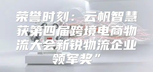 荣誉时刻：云帆智慧获第四届跨境电商物流大会新锐物流企业领军奖”