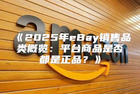 2025年eBay销售品类概览：平台商品是否都是正品？