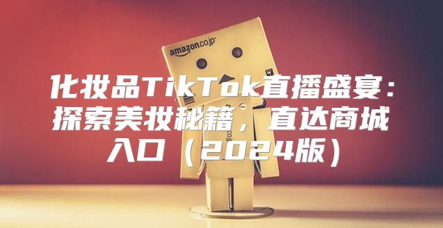 化妆品TikTok直播盛宴：探索美妆秘籍，直达商城入口2025版
