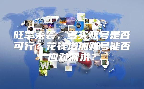 旺季来袭，多买账号是否可行？花钱增加账号能否应对需求？