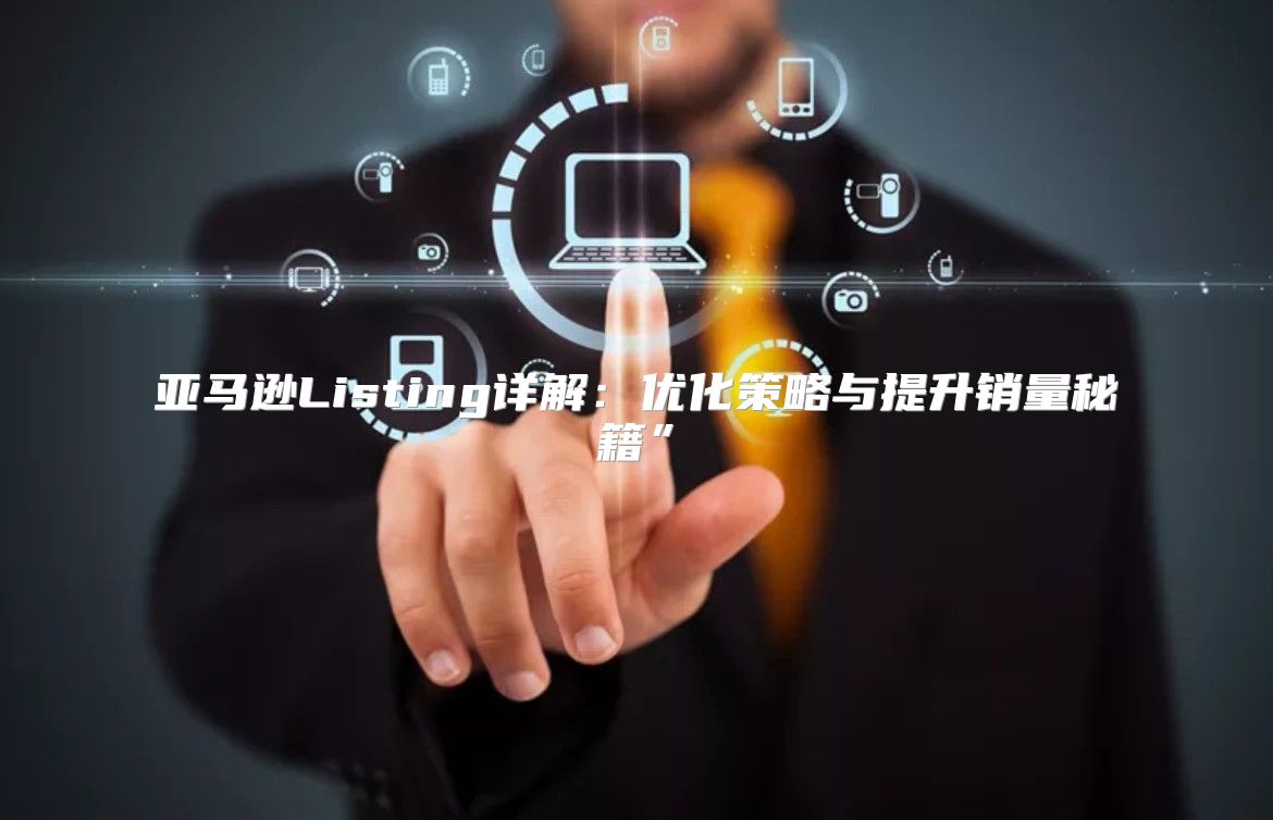 亚马逊Listing详解：优化策略与提升销量秘籍”