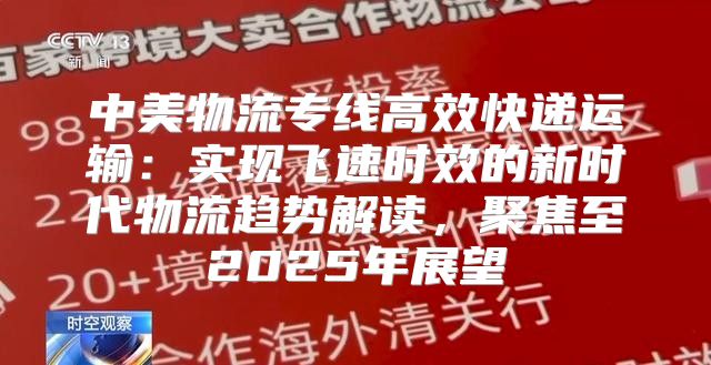 中美物流专线高效快递运输：实现飞速时效的新时代物流趋势解读，聚焦至2025年展望