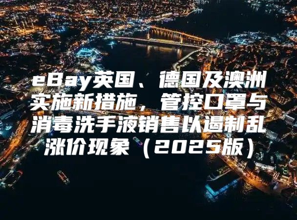eBay英国、德国及澳洲实施新措施，管控口罩与消毒洗手液销售以遏制乱涨价现象2025版