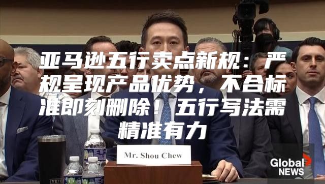 亚马逊五行卖点新规：严规呈现产品优势，不合标准即刻删除！五行写法需精准有力