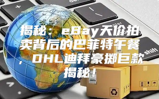 揭秘：eBay天价拍卖背后的巴菲特午餐，DHL迪拜豪掷巨款揭秘！
