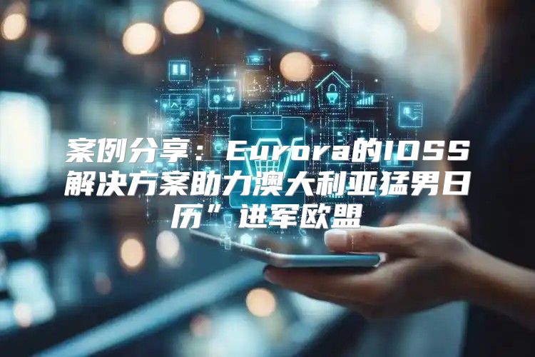 案例分享：Eurora的IOSS解决方案助力澳大利亚猛男日历”进军欧盟