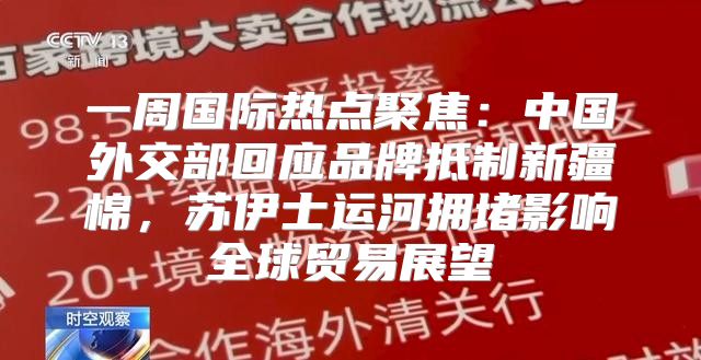 一周国际热点聚焦：中国外交部回应品牌抵制新疆棉，苏伊士运河拥堵影响全球贸易展望