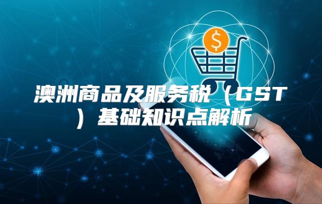 澳洲商品及服务税GST基础知识点解析