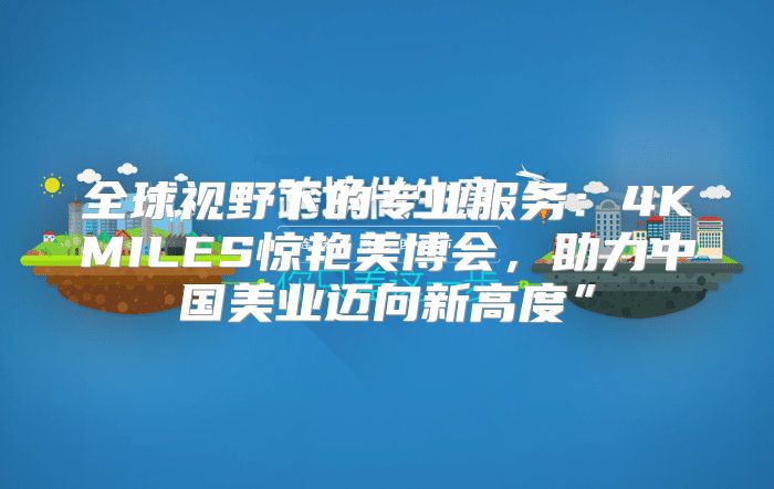 全球视野下的专业服务：4KMILES惊艳美博会，助力中国美业迈向新高度”