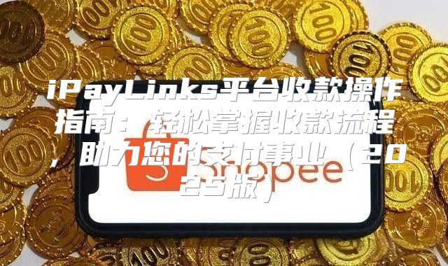 iPayLinks平台收款操作指南：轻松掌握收款流程，助力您的支付事业2025版