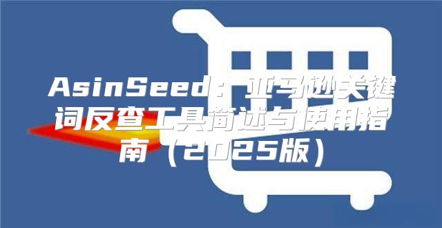 AsinSeed：亚马逊关键词反查工具简述与使用指南2025版