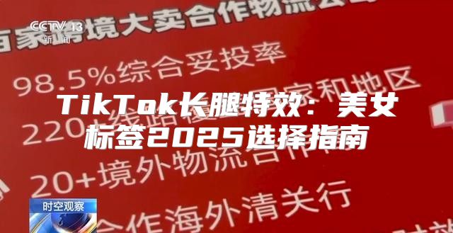 TikTok长腿特效：美女标签2025选择指南