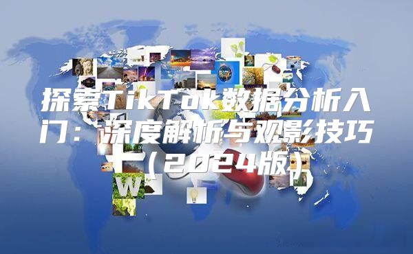 探索TikTok数据分析入门：深度解析与观影技巧2025版
