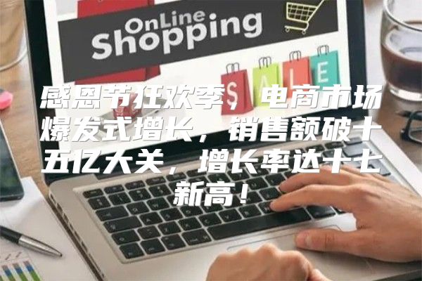 感恩节狂欢季，电商市场爆发式增长，销售额破十五亿大关，增长率达十七新高！