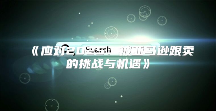 应对2025被亚马逊跟卖的挑战与机遇