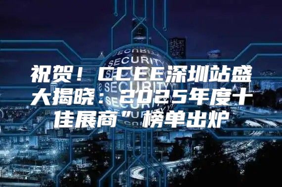 祝贺！CCEE深圳站盛大揭晓：2025年度十佳展商”榜单出炉