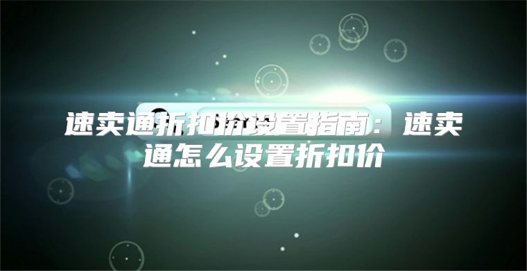 速卖通折扣价设置指南：速卖通怎么设置折扣价