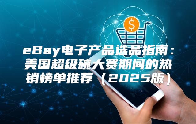 eBay电子产品选品指南：美国超级碗大赛期间的热销榜单推荐2025版