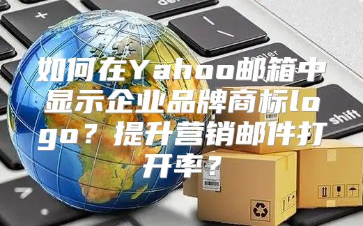 如何在Yahoo邮箱中显示企业品牌商标logo？提升营销邮件打开率？