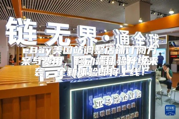 eBay美国站调整店铺订阅方案与费用，移动端体验升级来袭，全新体验即将上线！
