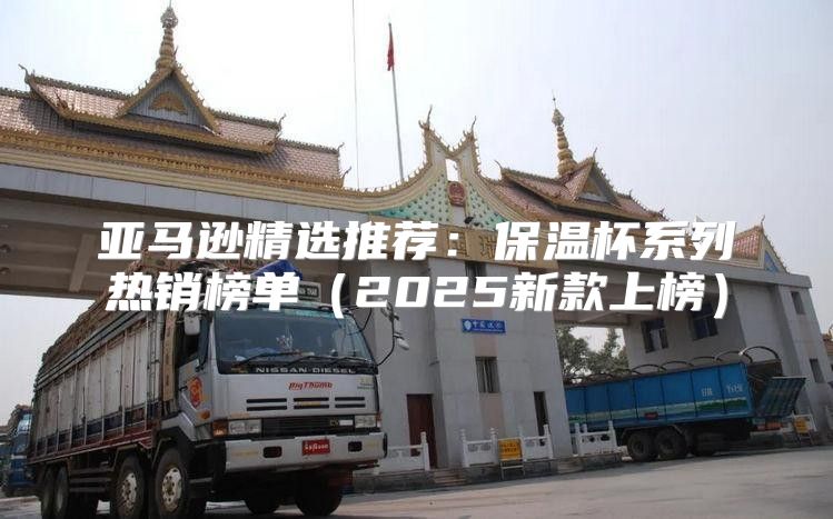 亚马逊精选推荐：保温杯系列热销榜单2025新款上榜