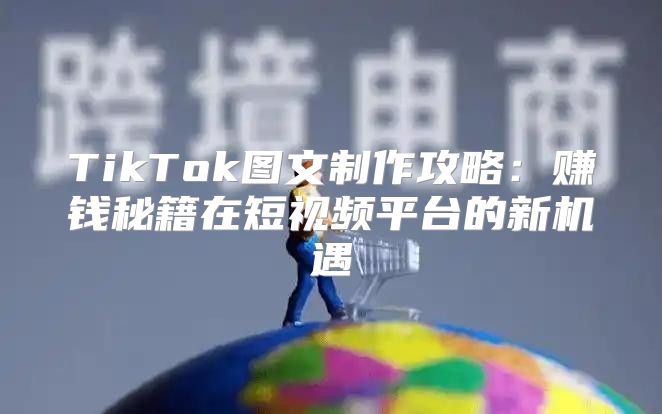 TikTok图文制作攻略：赚钱秘籍在短视频平台的新机遇
