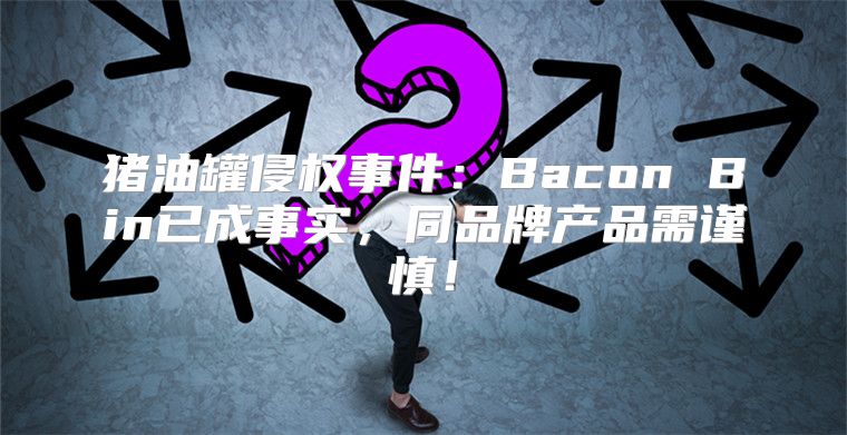 猪油罐侵权事件：Bacon Bin已成事实，同品牌产品需谨慎！