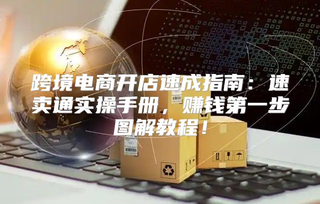 跨境电商开店速成指南：速卖通实操手册，赚钱第一步图解教程！