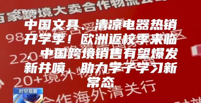 中国文具、清凉电器热销开学季！欧洲返校季来临，中国跨境销售有望爆发新井喷，助力学子学习新常态
