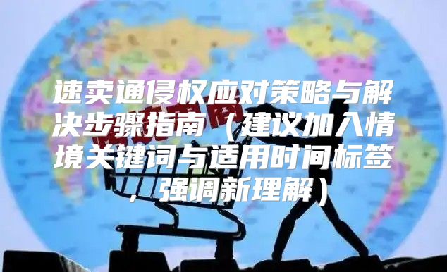 速卖通侵权应对策略与解决步骤指南建议加入情境关键词与适用时间标签，强调新理解